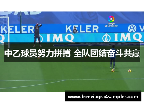 中乙球员努力拼搏 全队团结奋斗共赢
