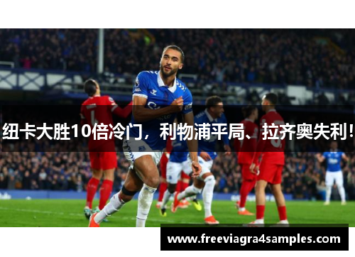 纽卡大胜10倍冷门，利物浦平局、拉齐奥失利！