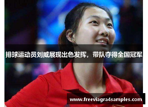 排球运动员刘威展现出色发挥，带队夺得全国冠军